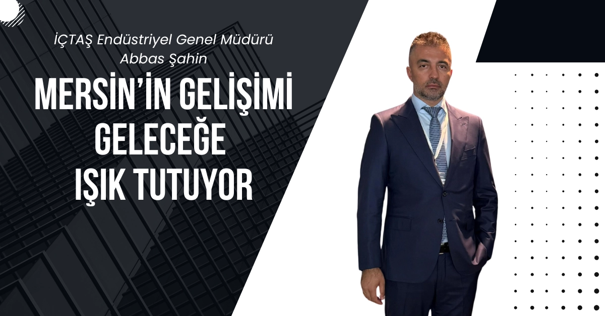 Abbas Şahin: Mersin’in Gelişimi Geleceğe Işık Tutuyor