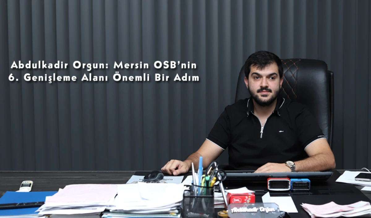 Abdulkadir Orgun: Mersin OSB’nin 6. Genişleme Alanı Önemli Bir Adım