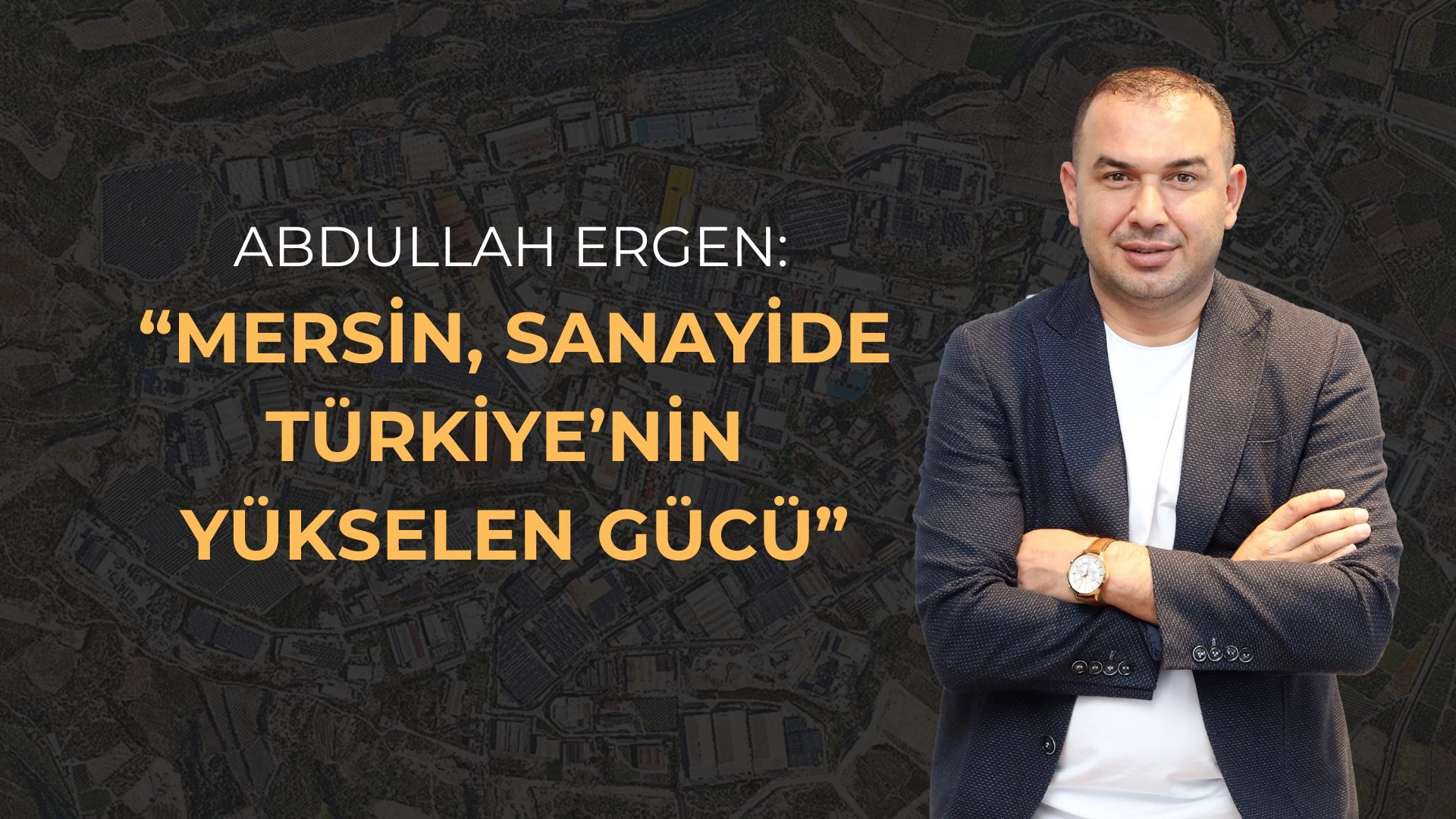 Abdullah Ergen: “Mersin, Sanayide Türkiye’nin Yükselen Gücü”