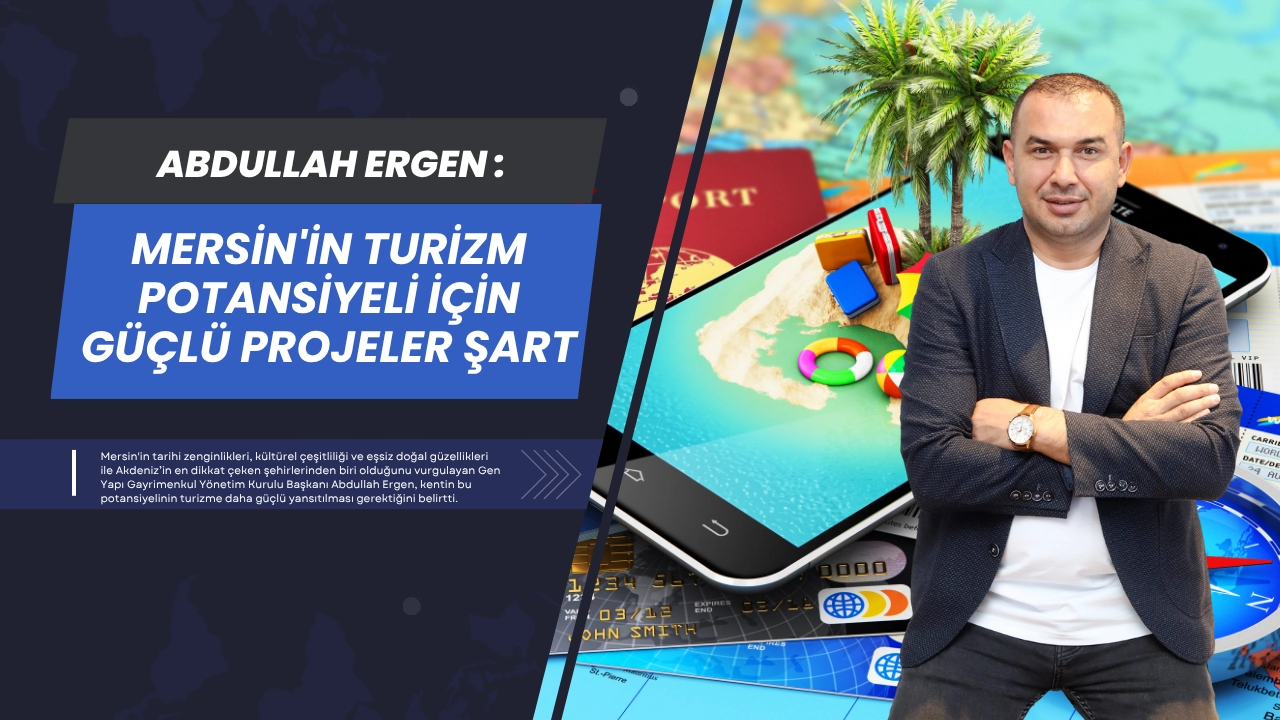 Abdullah Ergen: Mersin'in Turizm Potansiyeli İçin Güçlü Projeler Şart