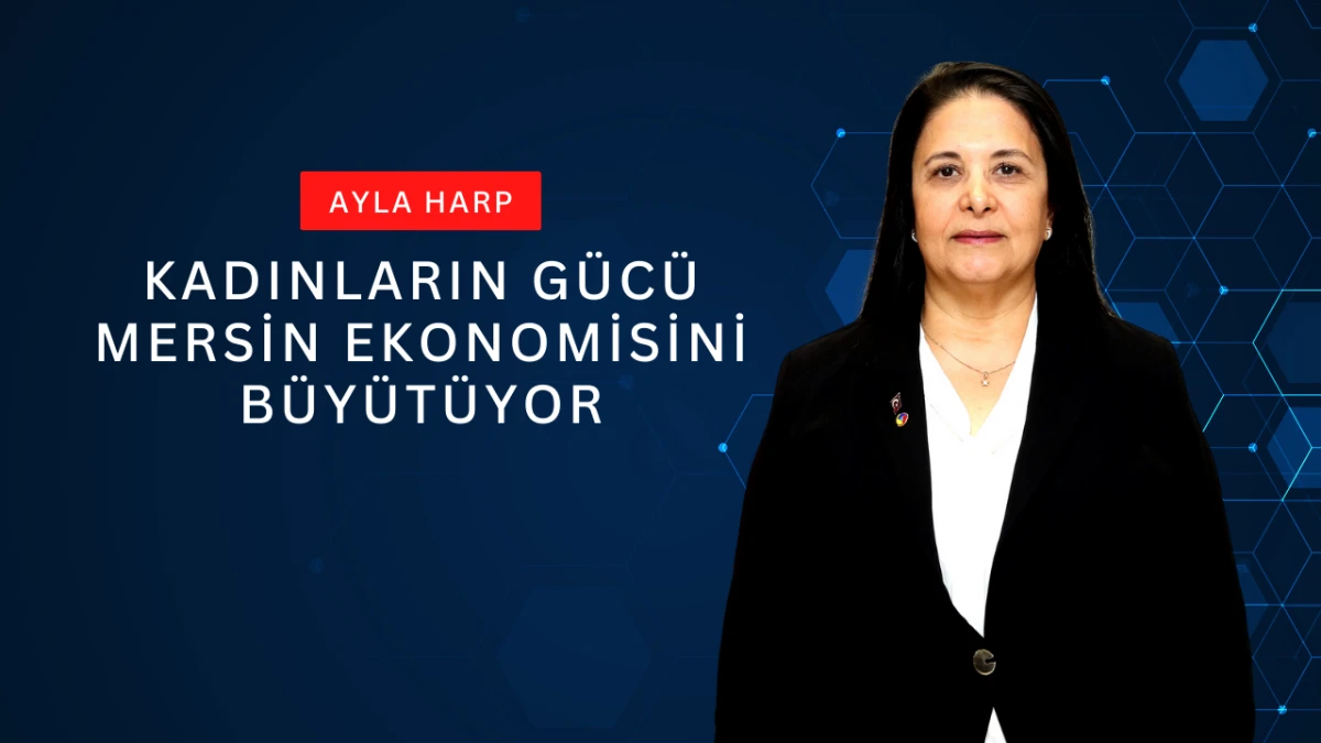 Ayla Harp: Kadınların G&uuml;c&uuml; Mersin Ekonomisini B&uuml;y&uuml;t&uuml;yor