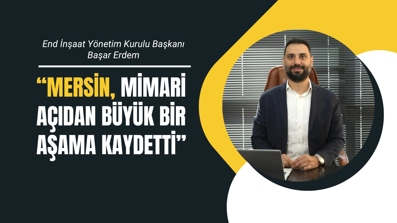 Başar Erdem: “Mersin, Mimari Açıdan Büyük Bir Aşama Kaydetti”