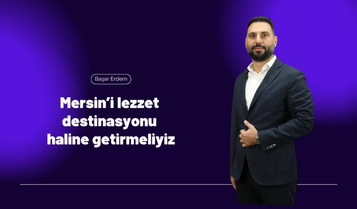 Başar Erdem: Mersin’i lezzet destinasyonu haline getirmeliyiz