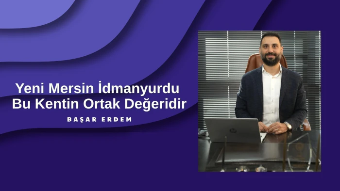 Başar Erdem: “Yeni Mersin İdmanyurdu Bu Kentin Ortak Değeridir”