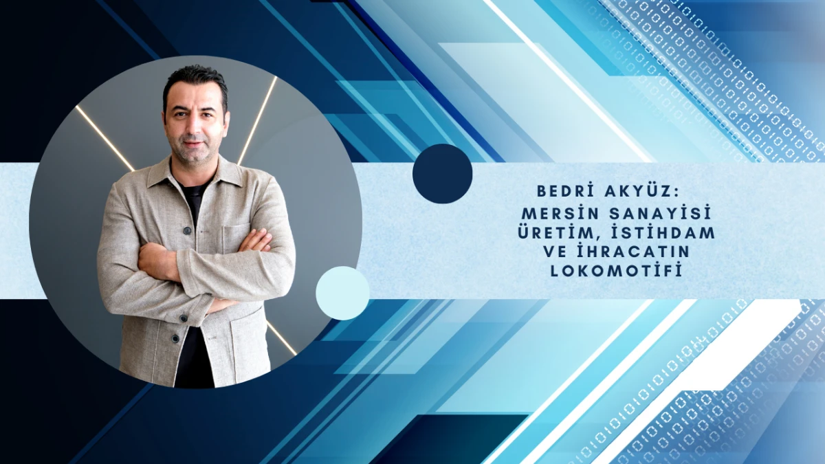 Bedri Aky&uuml;z: Mersin Sanayisi &Uuml;retim, İstihdam ve İhracatın Lokomotifi