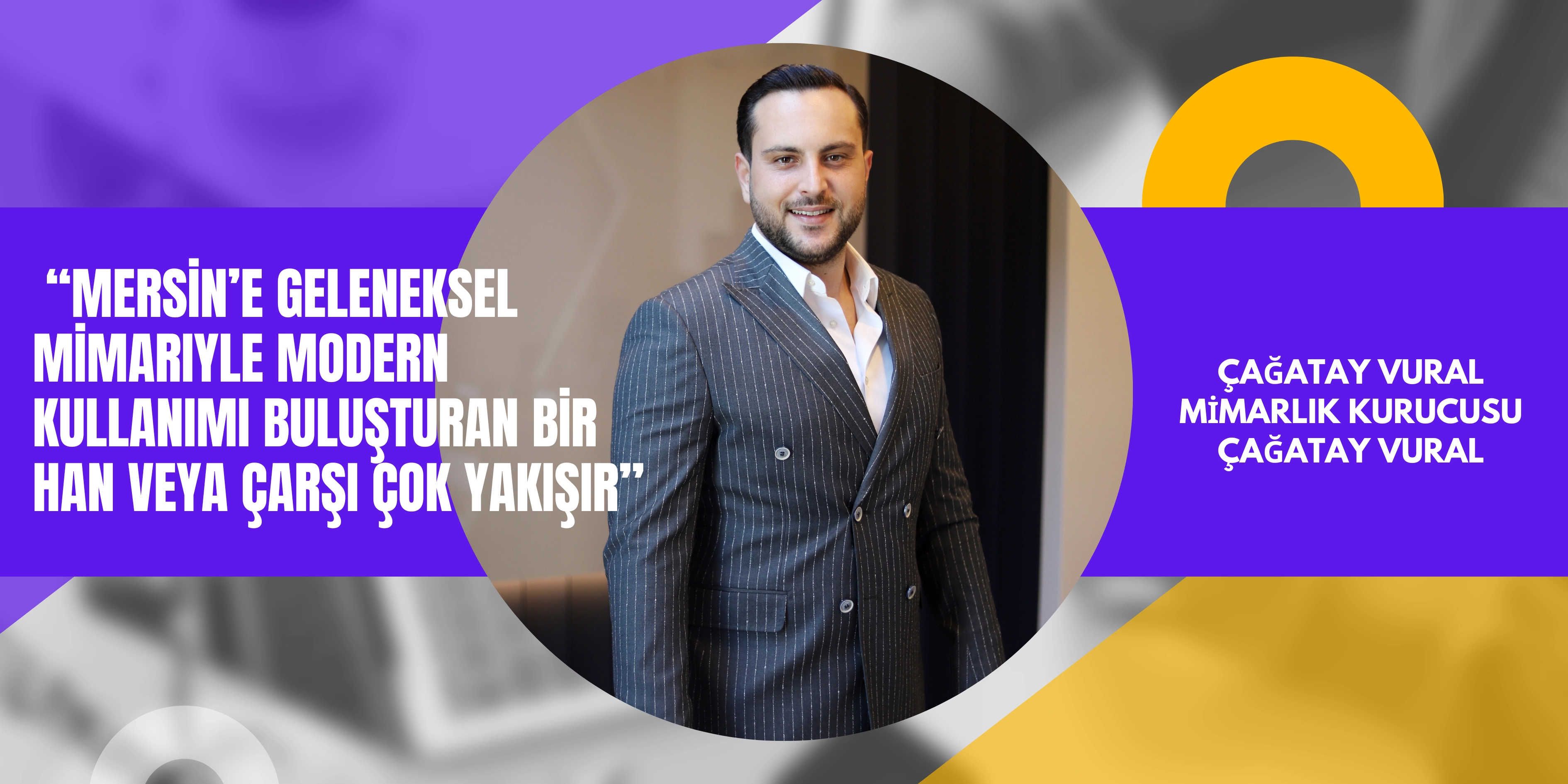  Çağatay Vural: “Mersin’e Geleneksel Mimariyle Modern Kullanımı Buluşturan Bir Han veya Çarşı Çok Yakışır”