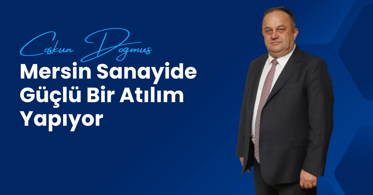Coşkun Doğmuş: Mersin Sanayide Güçlü Bir Atılım Yapıyor