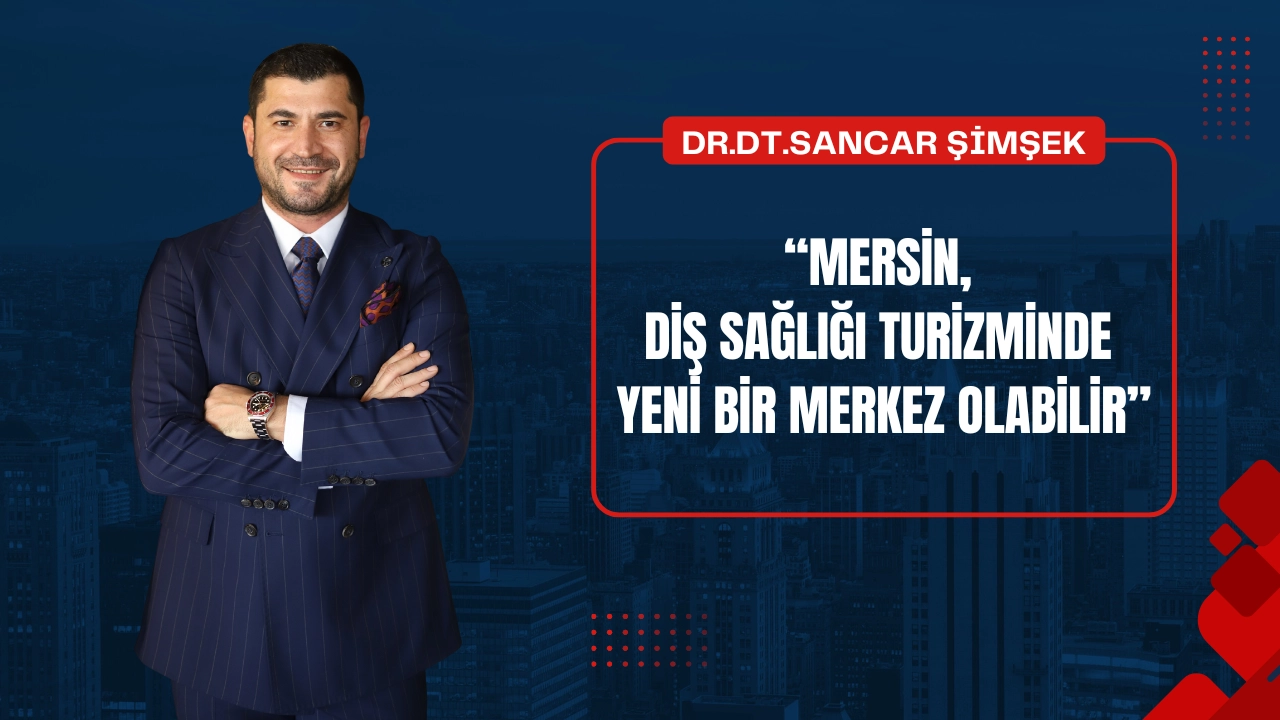 Dr. Dt. Sancar Şimşek: “Mersin, Diş Sağlığı Turizminde Yeni Bir Merkez Olabilir”
