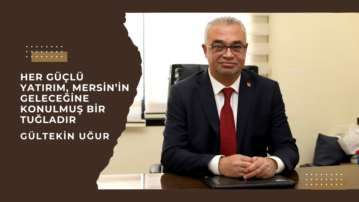 Dr. M. Gültekin Uğur: “Her güçlü yatırım, Mersin’in geleceğine konulmuş bir tuğladır”