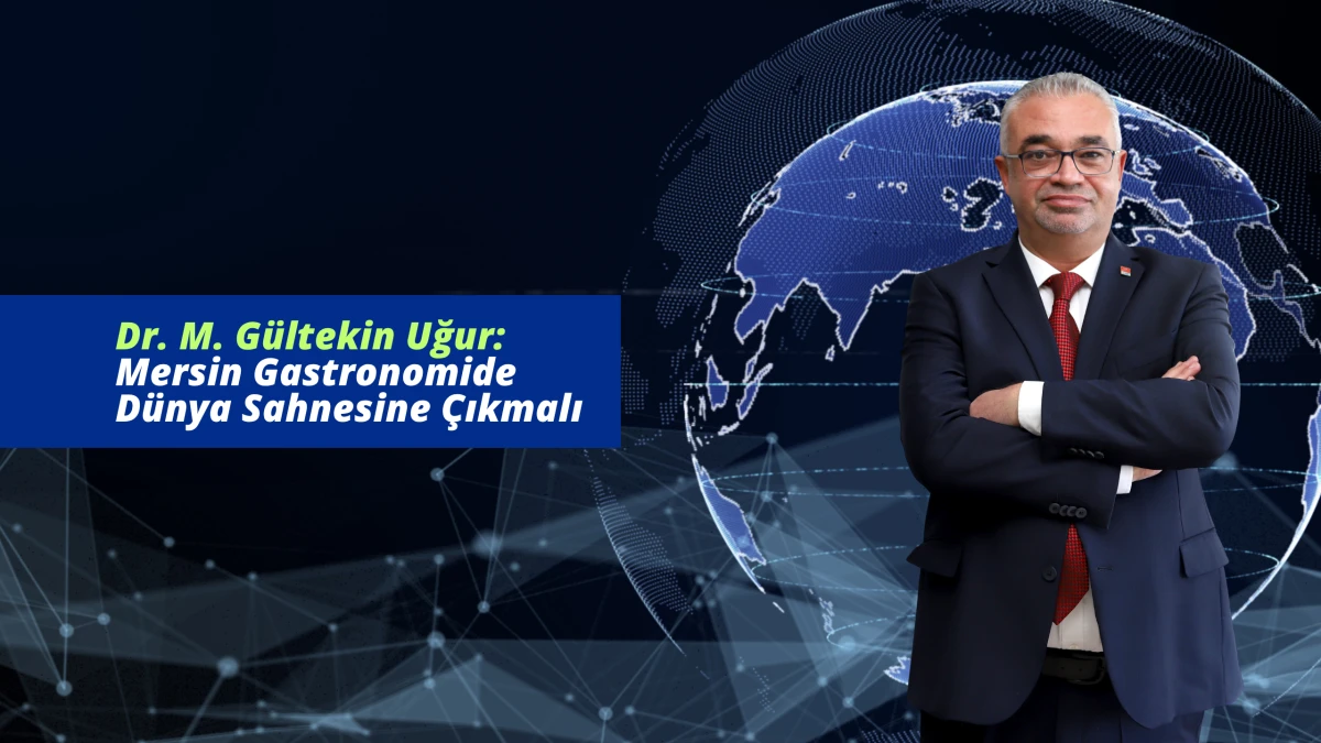 Dr. M. Gültekin Uğur: Mersin Gastronomide Dünya Sahnesine Çıkmalı