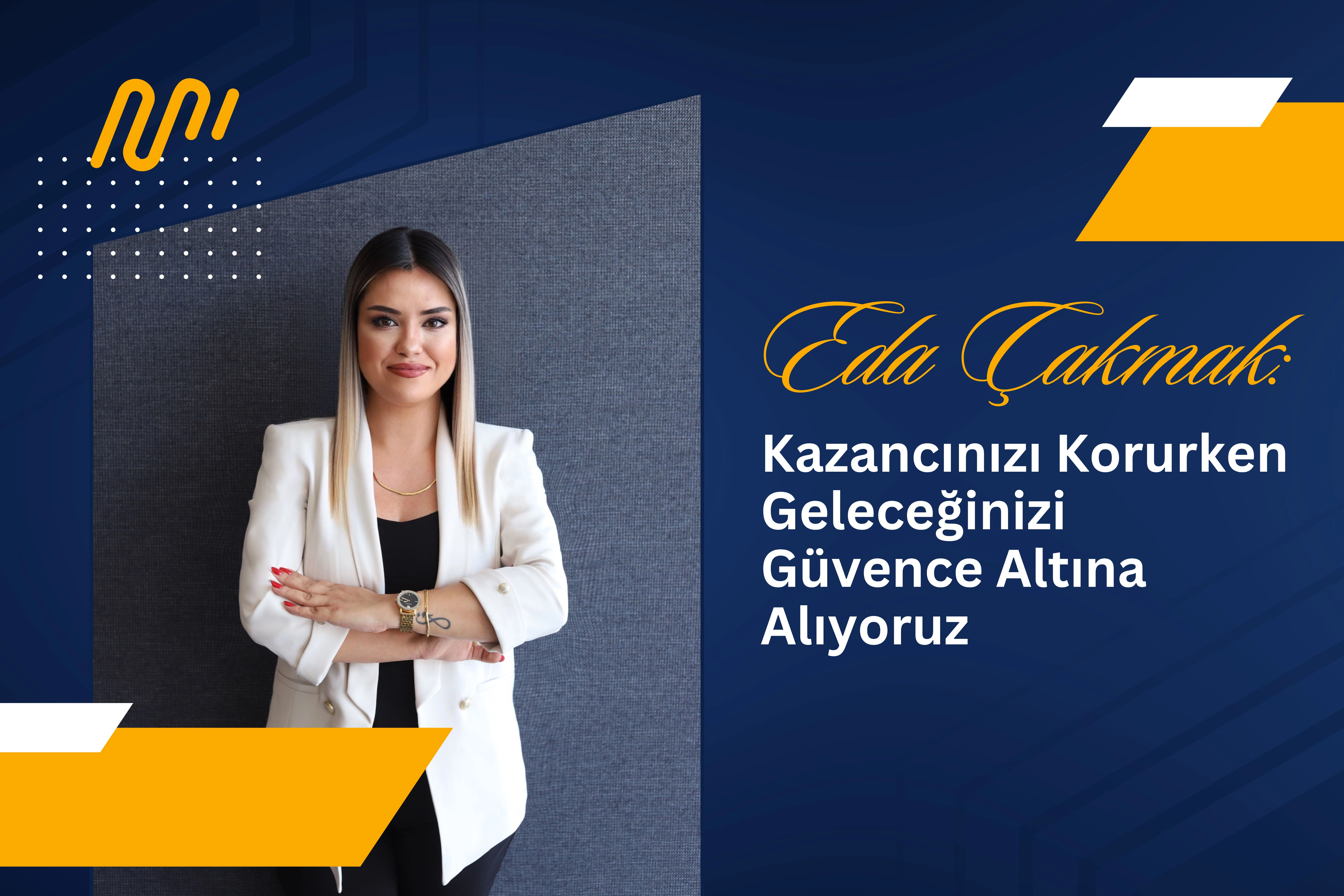 Eda Çakmak : Kazancınızı Korurken Geleceğinizi Güvence Altına Alıyoruz