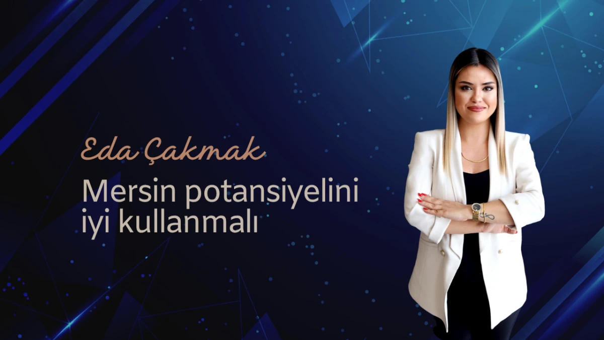 Eda Çakmak: Mersin Potansiyelini İyi Kullanmalı