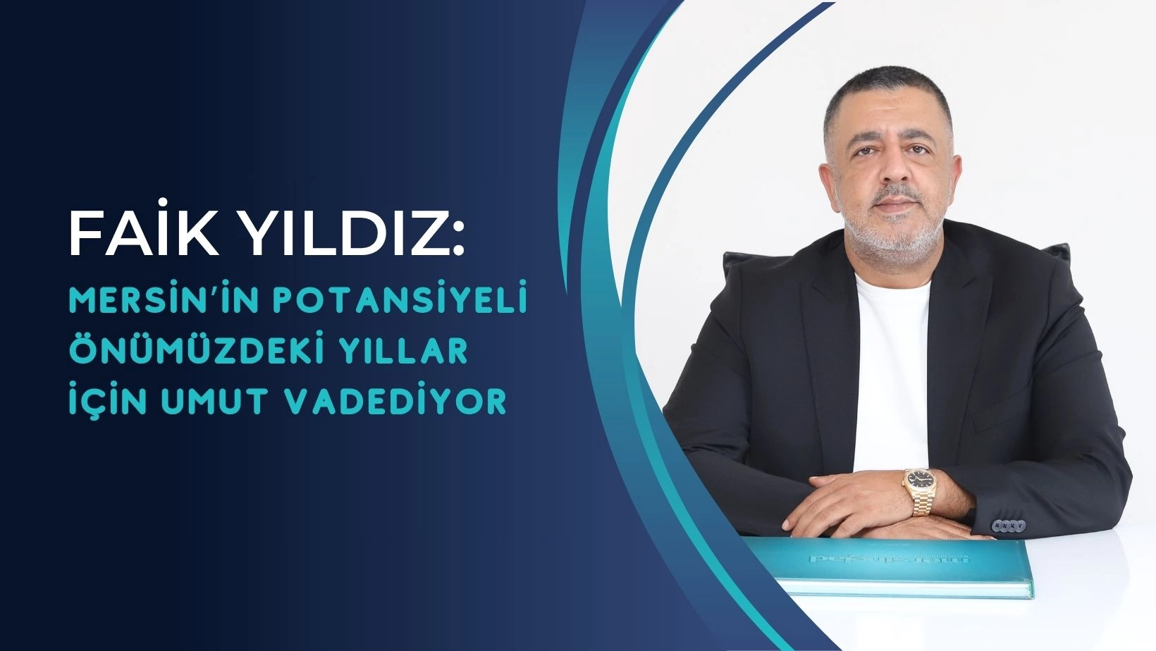 Faik Yıldız: Mersin’in Potansiyeli Önümüzdeki Yıllar İçin Umut Vadediyor