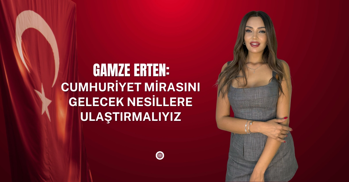 Gamze Erten: Cumhuriyet mirasını gelecek nesillere ulaştırmalıyız