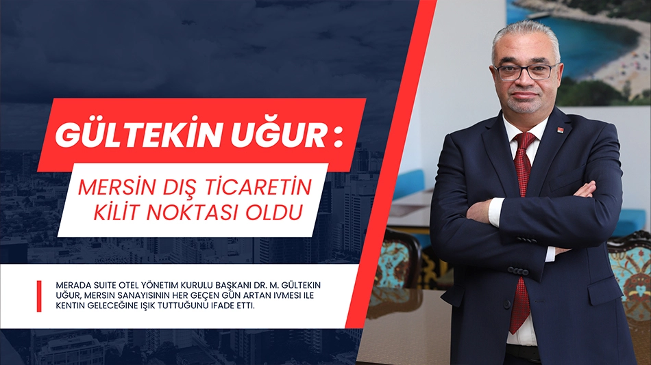 Gültekin Uğur: Mersin dış ticaretin kilit noktası oldu