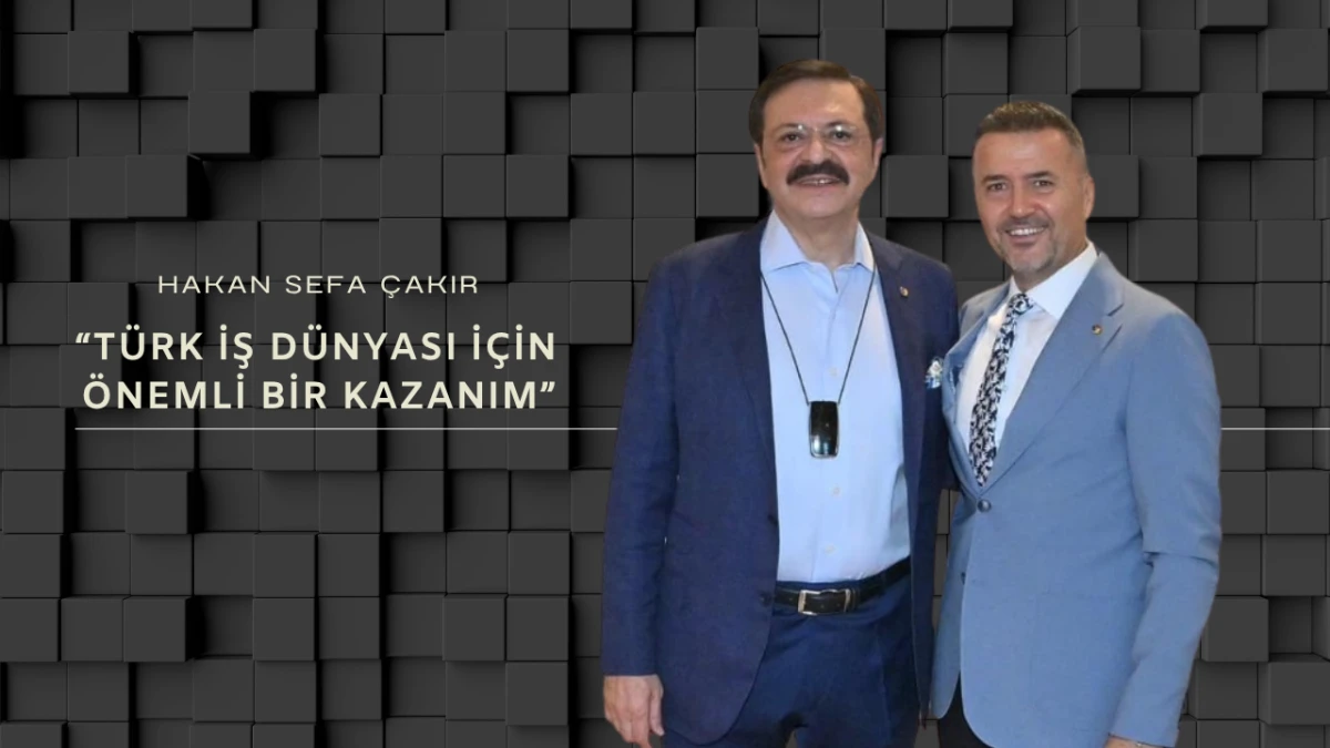 Hakan Sefa Çakır: “Türk İş Dünyası İçin Önemli Bir Kazanım”