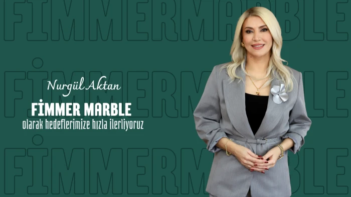 Nurgül Aktan: Fimmer Marble olarak hedeflerimize hızla ilerliyoruz