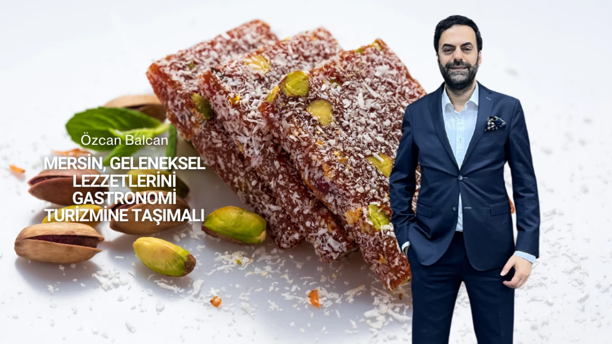 Özcan Balcan: “Mersin, Geleneksel Lezzetlerini Gastronomi Turizmine Taşımalı”