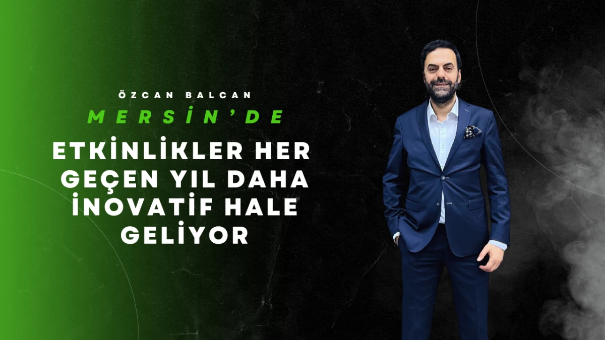 Özcan Balcan: “Mersin’de Etkinlikler Her Geçen Yıl Daha İnovatif Hale Geliyor”