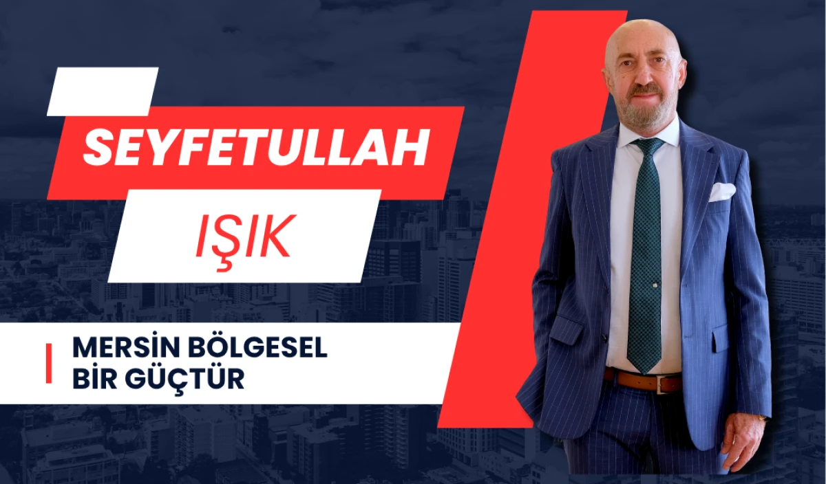 Seyfetullah Işık: Mersin bölgesel bir güçtür