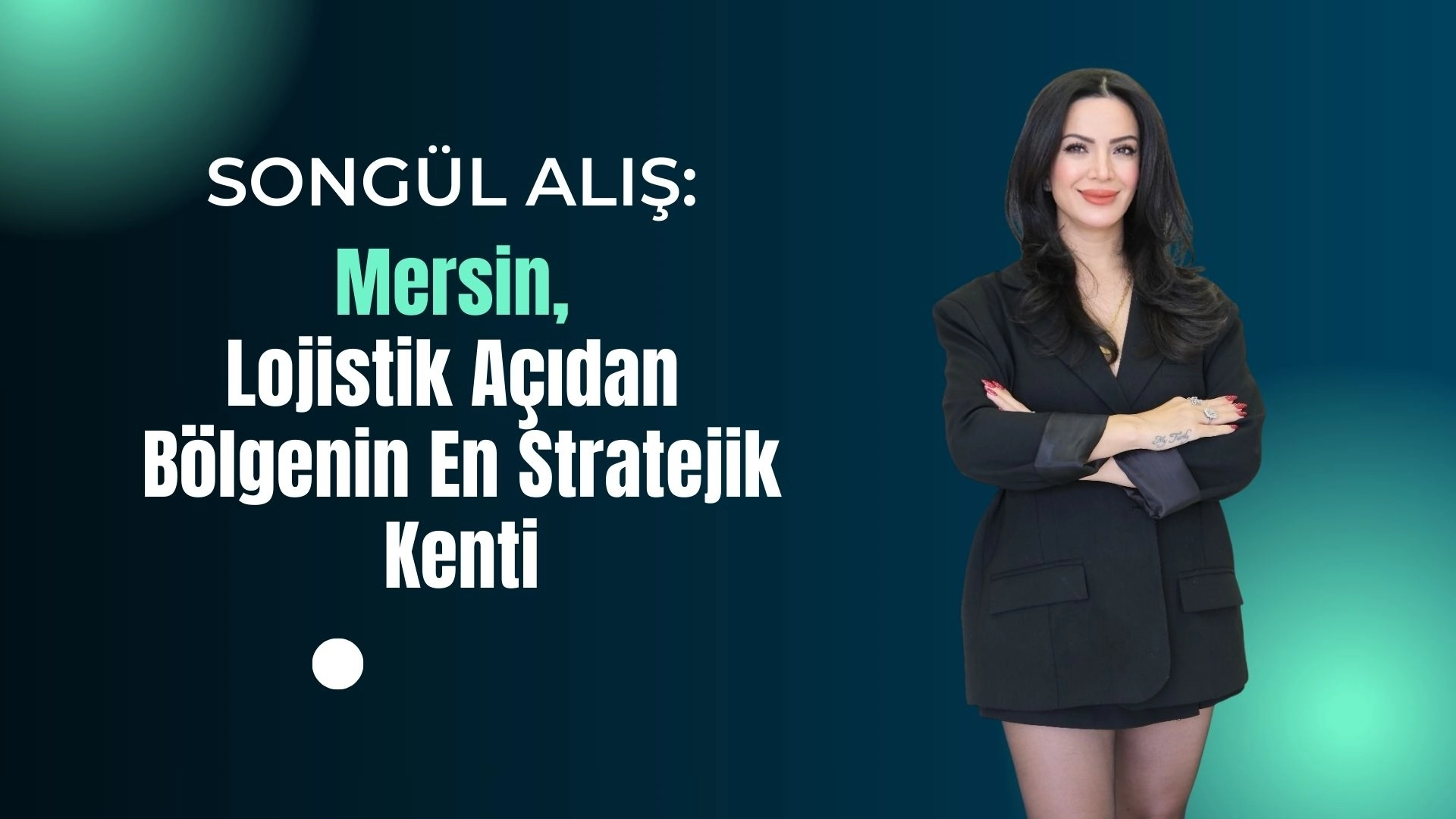 Songül Alış: Mersin, Lojistik Açıdan Bölgenin En Stratejik Kenti