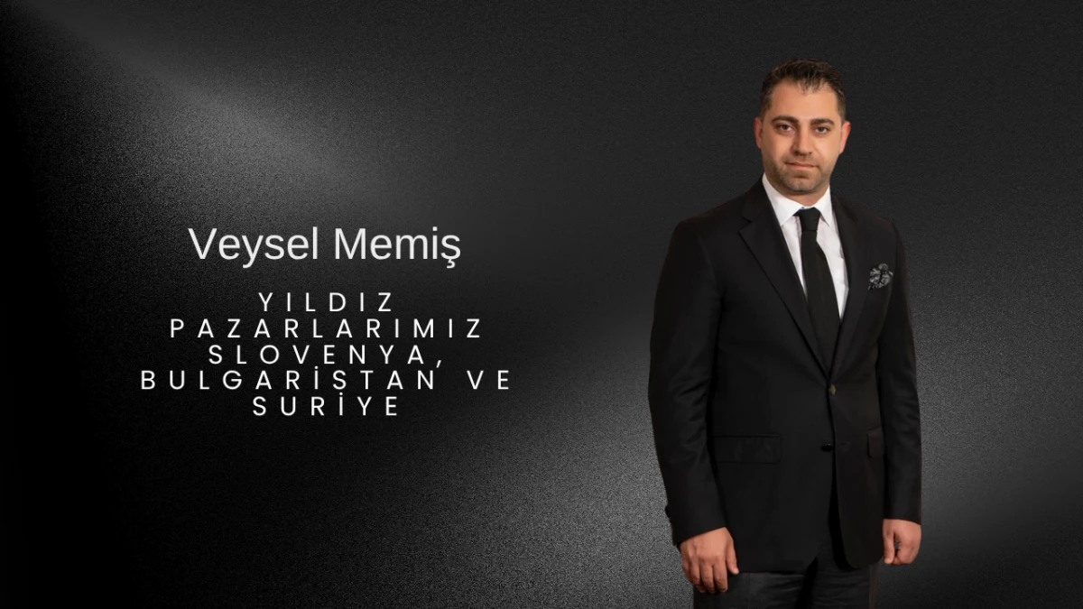 Veysel Memiş: Yıldız Pazarlarımız Slovenya, Bulgaristan ve Suriye