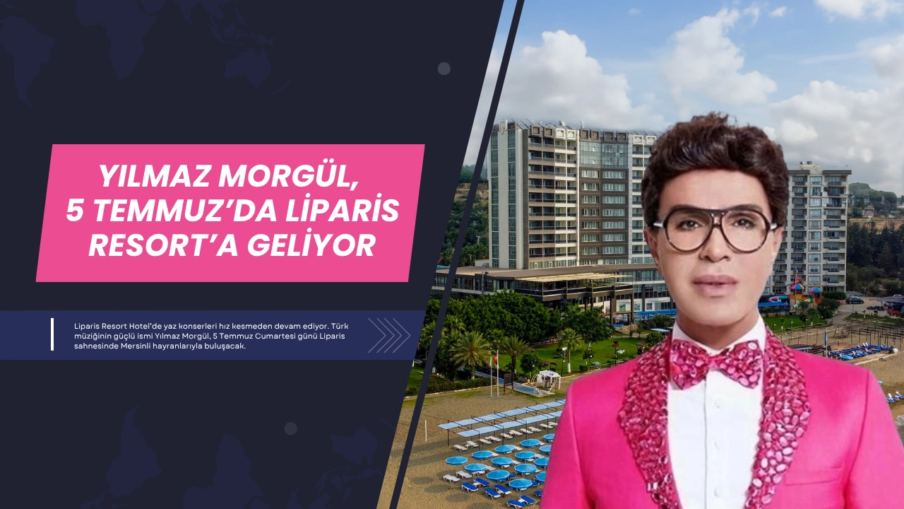 Yılmaz Morgül, 5 Temmuz’da Liparis Resort’a geliyor